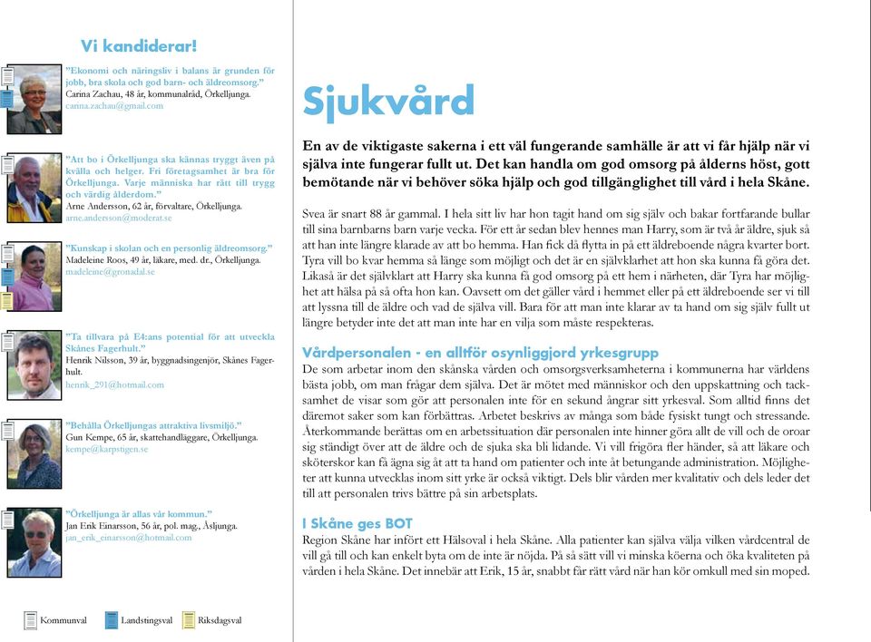 Arne Andersson, 62 år, förvaltare, Örkelljunga. arne.andersson@moderat.se Kunskap i skolan och en personlig äldreomsorg. Madeleine Roos, 49 år, läkare, med. dr., Örkelljunga. madeleine@gronadal.