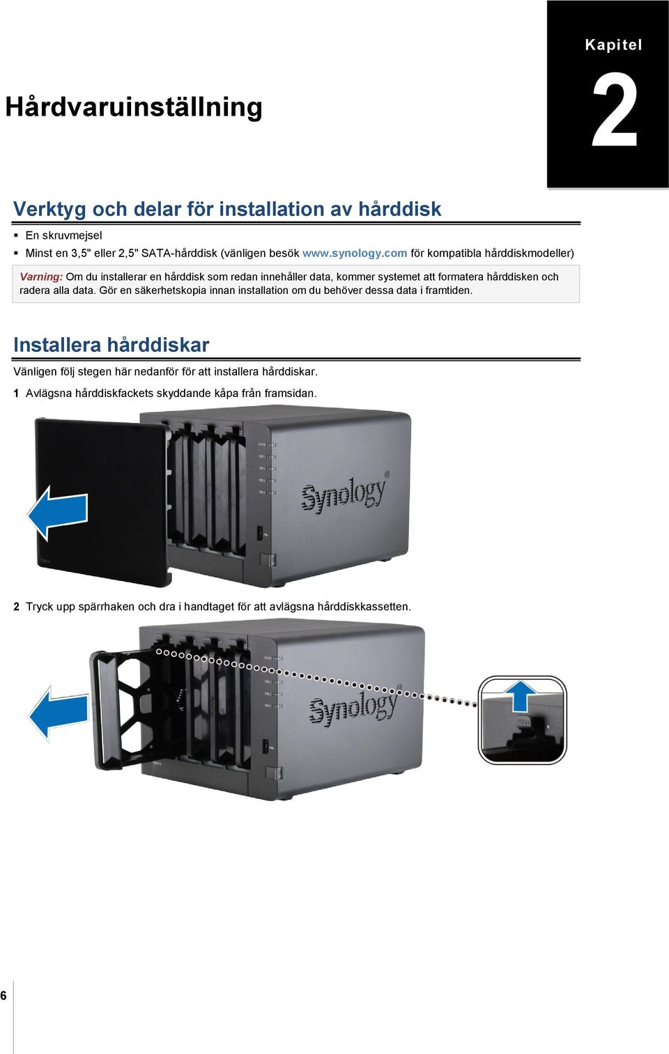 com för kompatibla hårddiskmodeller) Varning: Om du installerar en hårddisk som redan innehåller data, kommer systemet att formatera hårddisken och radera alla