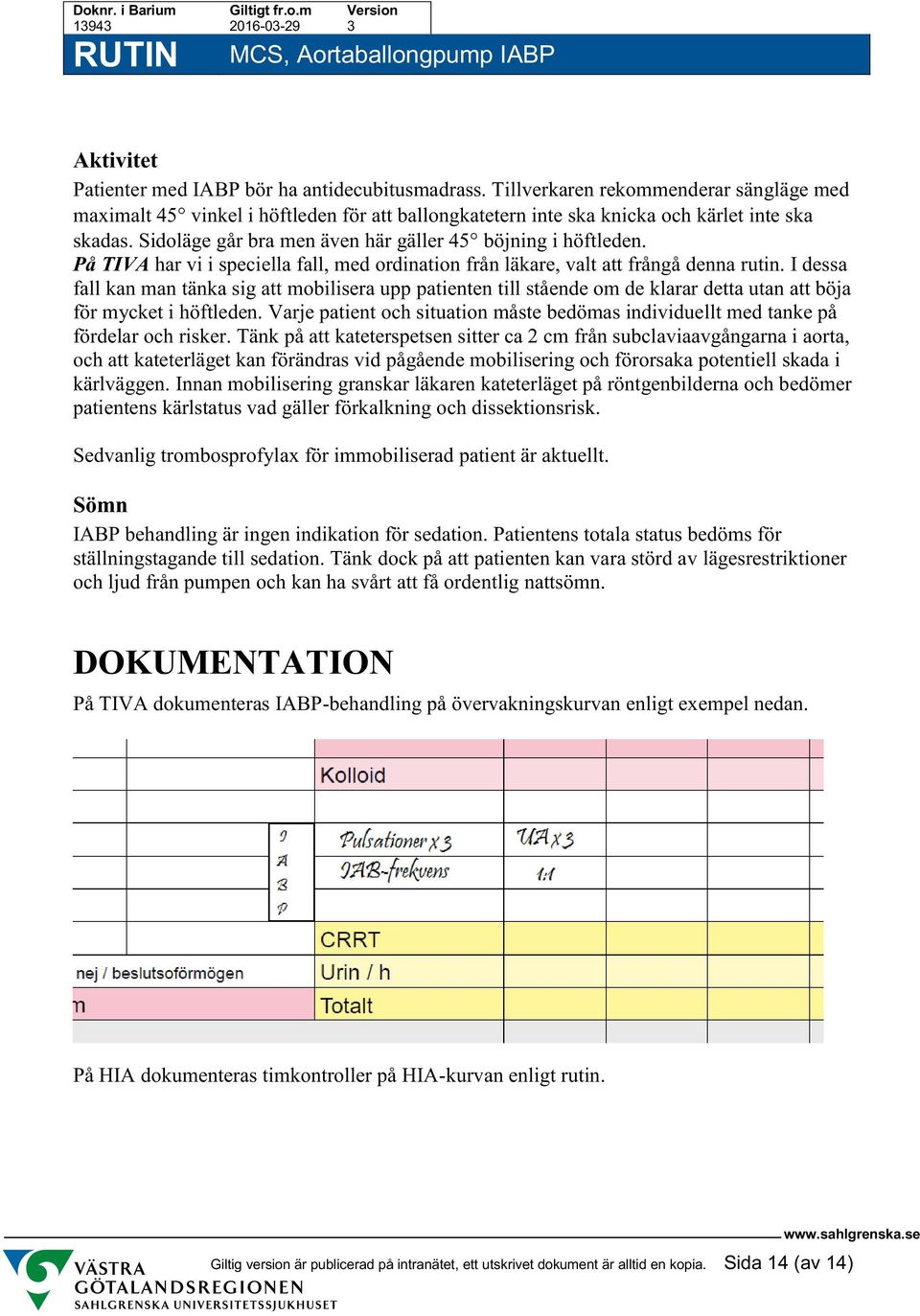 I dessa fall kan man tänka sig att mobilisera upp patienten till stående om de klarar detta utan att böja för mycket i höftleden.