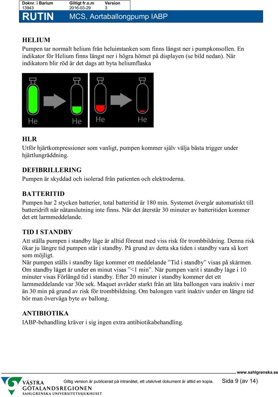 DEFIBRILLERING Pumpen är skyddad och isolerad från patienten och elektroderna. BATTERITID Pumpen har 2 stycken batterier, total batteritid är 180 min.