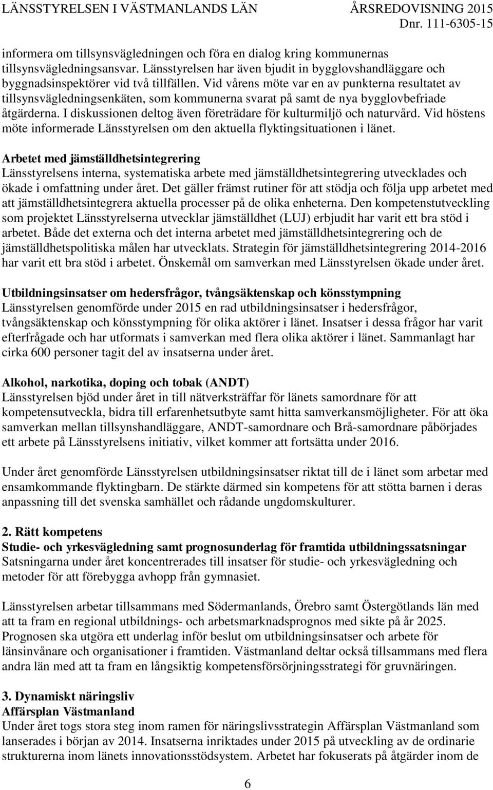 I diskussionen deltog även företrädare för kulturmiljö och naturvård. Vid höstens möte informerade Länsstyrelsen om den aktuella flyktingsituationen i länet.