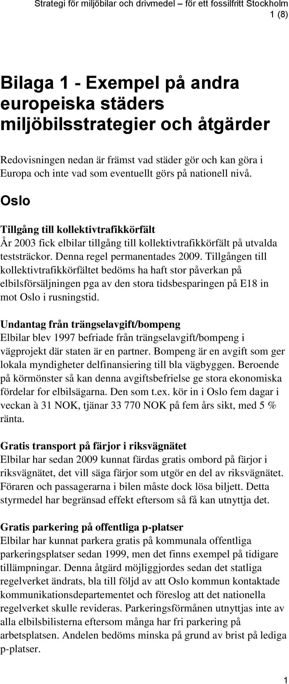 Denna regel permanentades 2009. Tillgången till kollektivtrafikkörfältet bedöms ha haft stor påverkan på elbilsförsäljningen pga av den stora tidsbesparingen på E18 in mot Oslo i rusningstid.