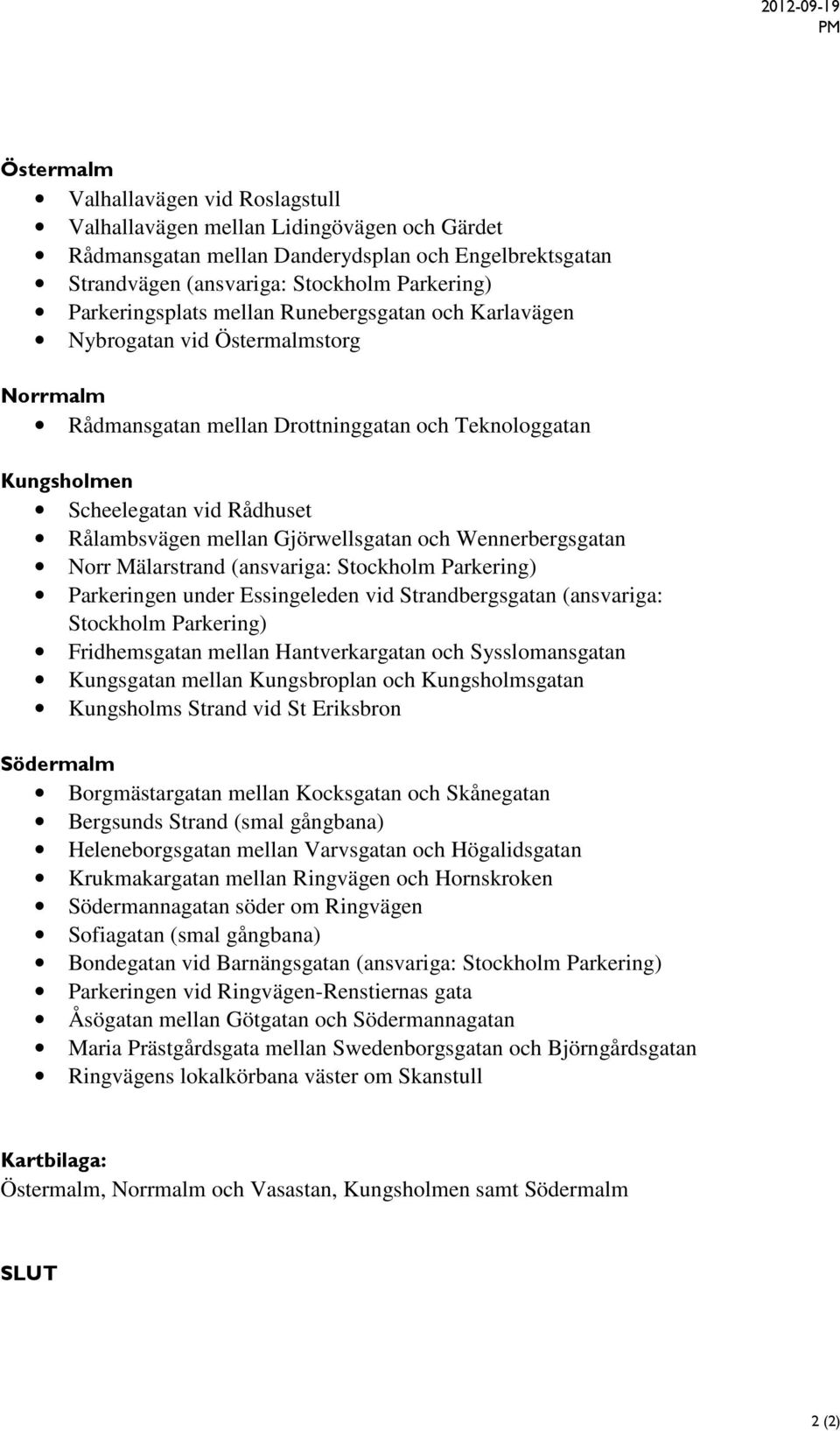 mellan Gjörwellsgatan och Wennerbergsgatan Norr Mälarstrand (ansvariga: Stockholm Parkering) Parkeringen under Essingeleden vid Strandbergsgatan (ansvariga: Stockholm Parkering) Fridhemsgatan mellan