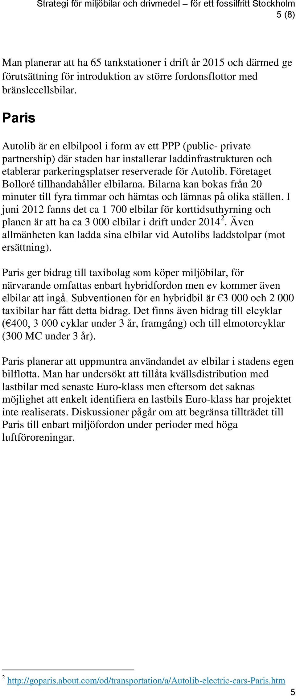 Paris Autolib är en elbilpool i form av ett PPP (public- private partnership) där staden har installerar laddinfrastrukturen och etablerar parkeringsplatser reserverade för Autolib.