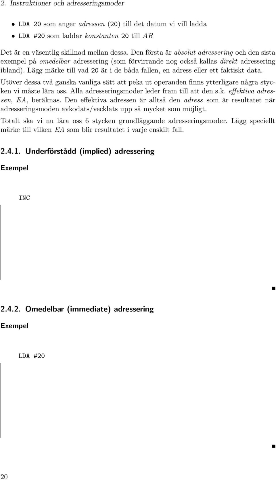 Lägg märke till vad 20 är i de båda fallen, en adress eller ett faktiskt data. Utöver dessa två ganska vanliga sätt att peka ut operanden finns ytterligare några stycken vi måste lära oss.