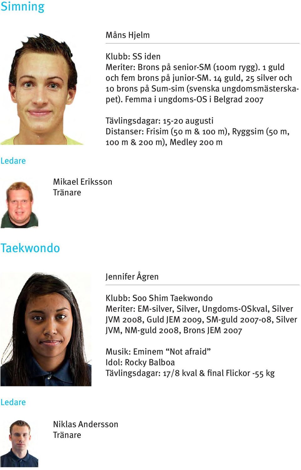 Femma i ungdoms-os i Belgrad 2007 Tävlingsdagar: 15-20 augusti Distanser: Frisim (50 m & 100 m), Ryggsim (50 m, 100 m & 200 m), Medley 200 m Ledare Mikael Eriksson