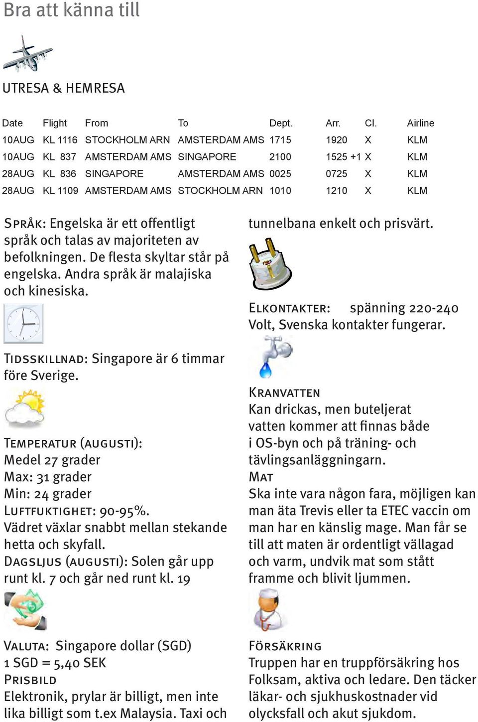 AMS STOCKHOLM ARN 1010 1210 X KLM Språk: Engelska är ett offentligt språk och talas av majoriteten av befolkningen. De flesta skyltar står på engelska. Andra språk är malajiska och kinesiska.