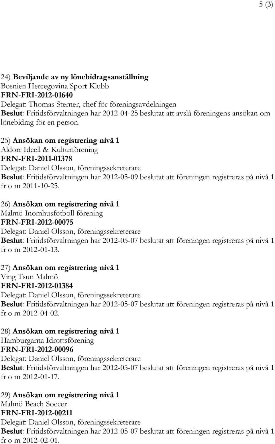 25) Ansökan om registrering nivå 1 Aldorr Ideell & Kulturförening FRN-FRI-2011-01378 Beslut: Fritidsförvaltningen har 2012-05-09 beslutat att föreningen registreras på nivå 1 fr o m 2011-10-25.