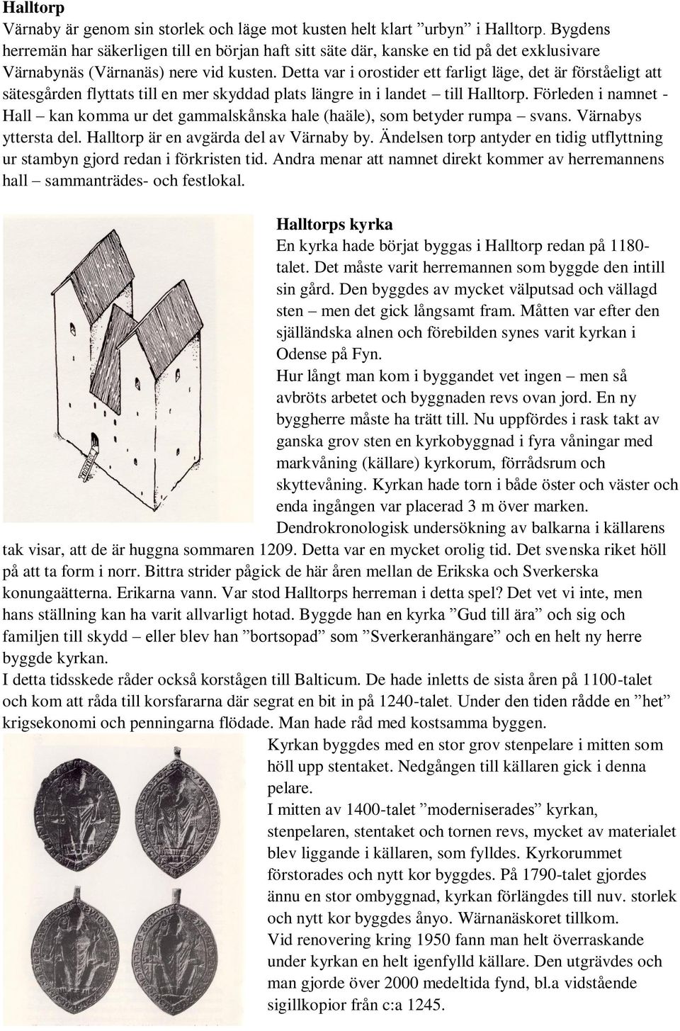 Detta var i orostider ett farligt läge, det är förståeligt att sätesgården flyttats till en mer skyddad plats längre in i landet till Halltorp.