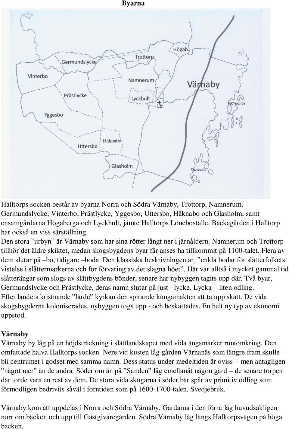 Namnerum och Trottorp tillhör det äldre skiktet, medan skogsbygdens byar får anses ha tillkommit på 1100-talet. Flera av dem slutar på bo, tidigare boda.