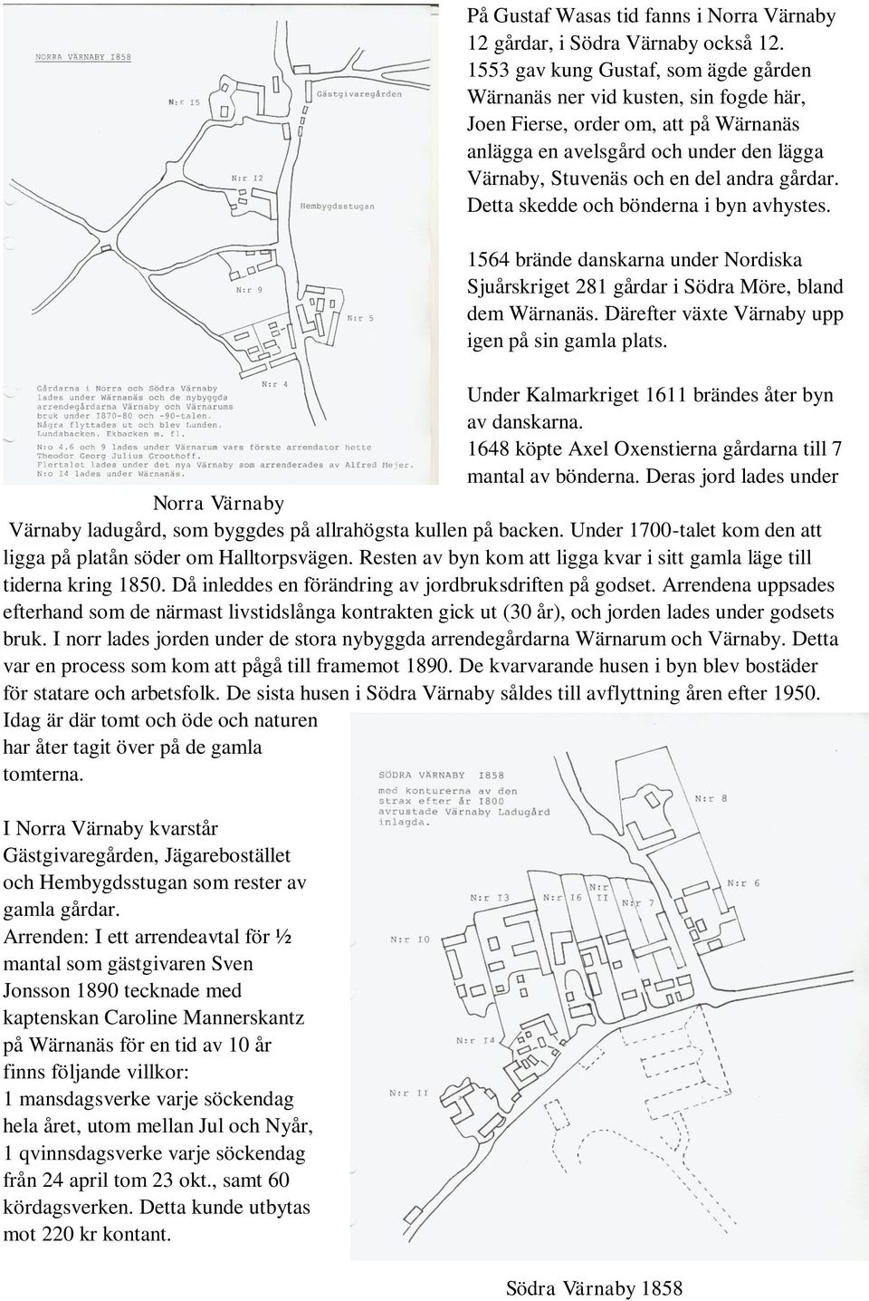 Detta skedde och bönderna i byn avhystes. 1564 brände danskarna under Nordiska Sjuårskriget 281 gårdar i Södra Möre, bland dem Wärnanäs. Därefter växte Värnaby upp igen på sin gamla plats.