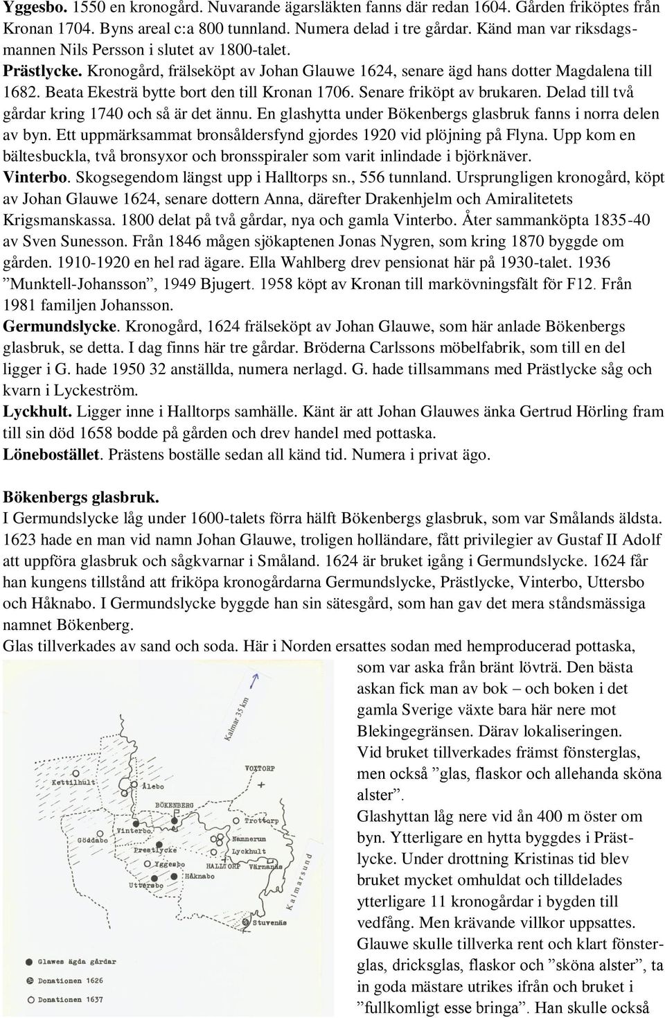 Beata Ekesträ bytte bort den till Kronan 1706. Senare friköpt av brukaren. Delad till två gårdar kring 1740 och så är det ännu. En glashytta under Bökenbergs glasbruk fanns i norra delen av byn.