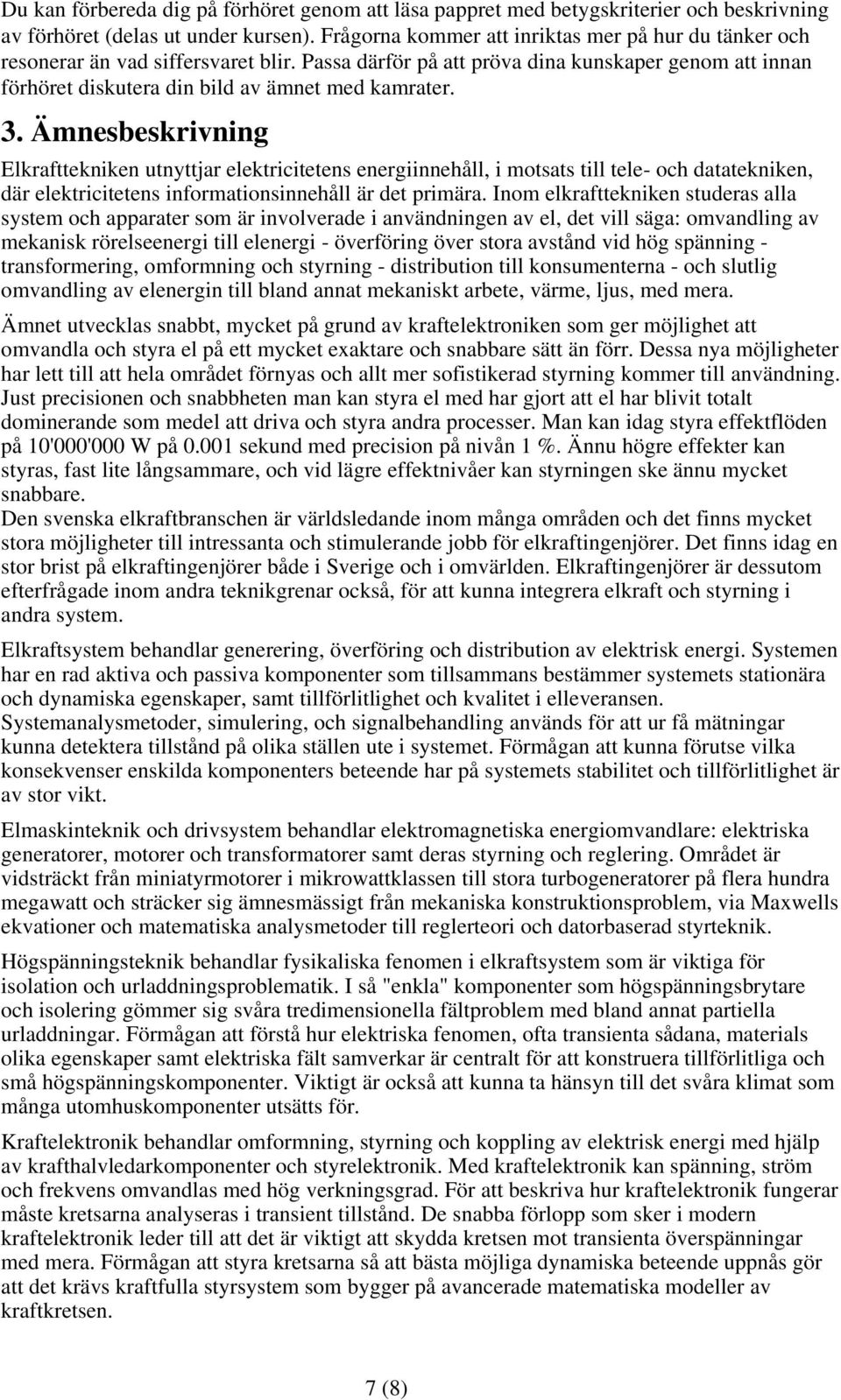 Ämnesbeskrivning Elkrafttekniken utnyttjar elektricitetens energiinnehåll, i motsats till tele- och datatekniken, där elektricitetens informationsinnehåll är det primära.