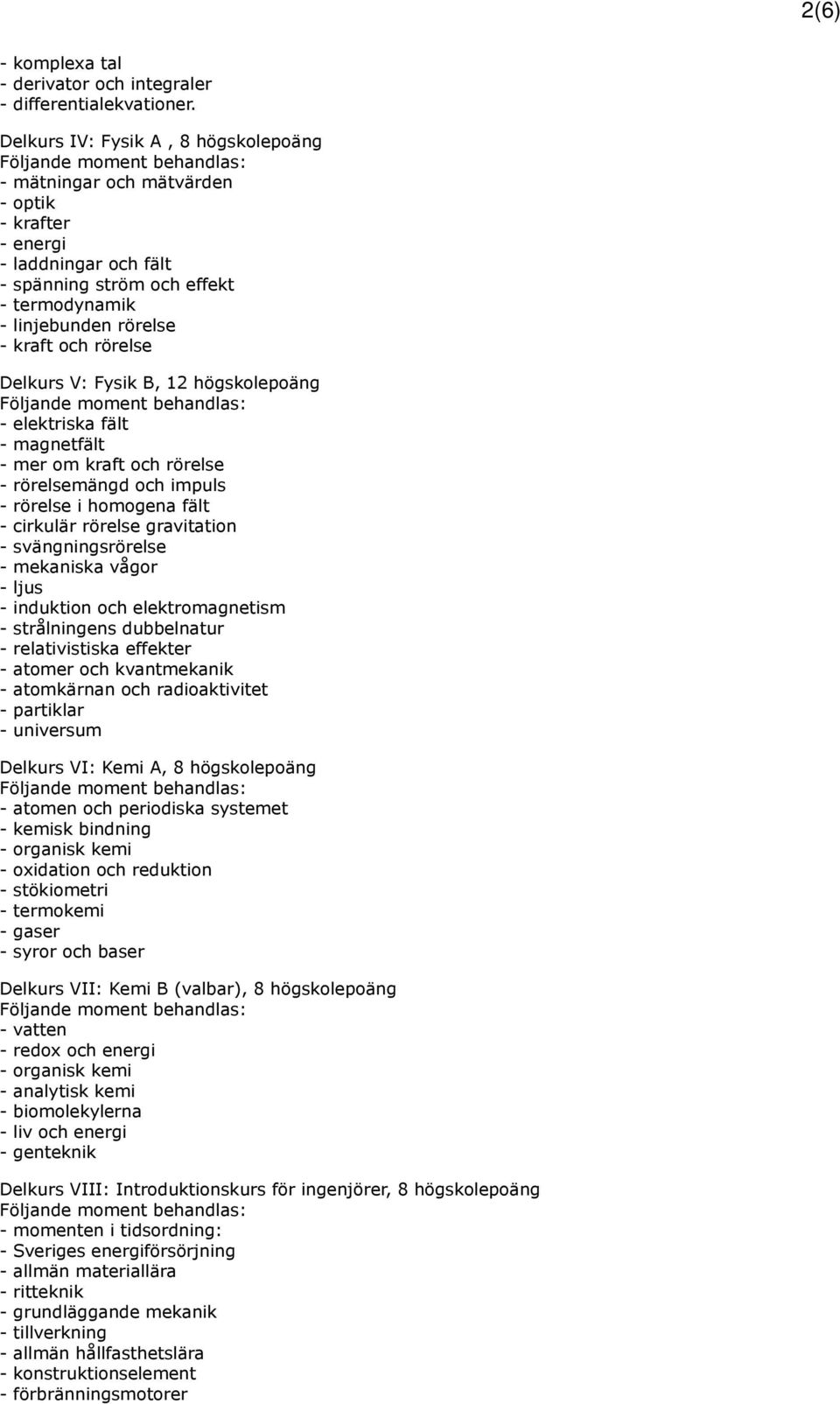 Delkurs V: Fysik B, 12 högskolepoäng - elektriska fält - magnetfält - mer om kraft och rörelse - rörelsemängd och impuls - rörelse i homogena fält - cirkulär rörelse gravitation - svängningsrörelse -