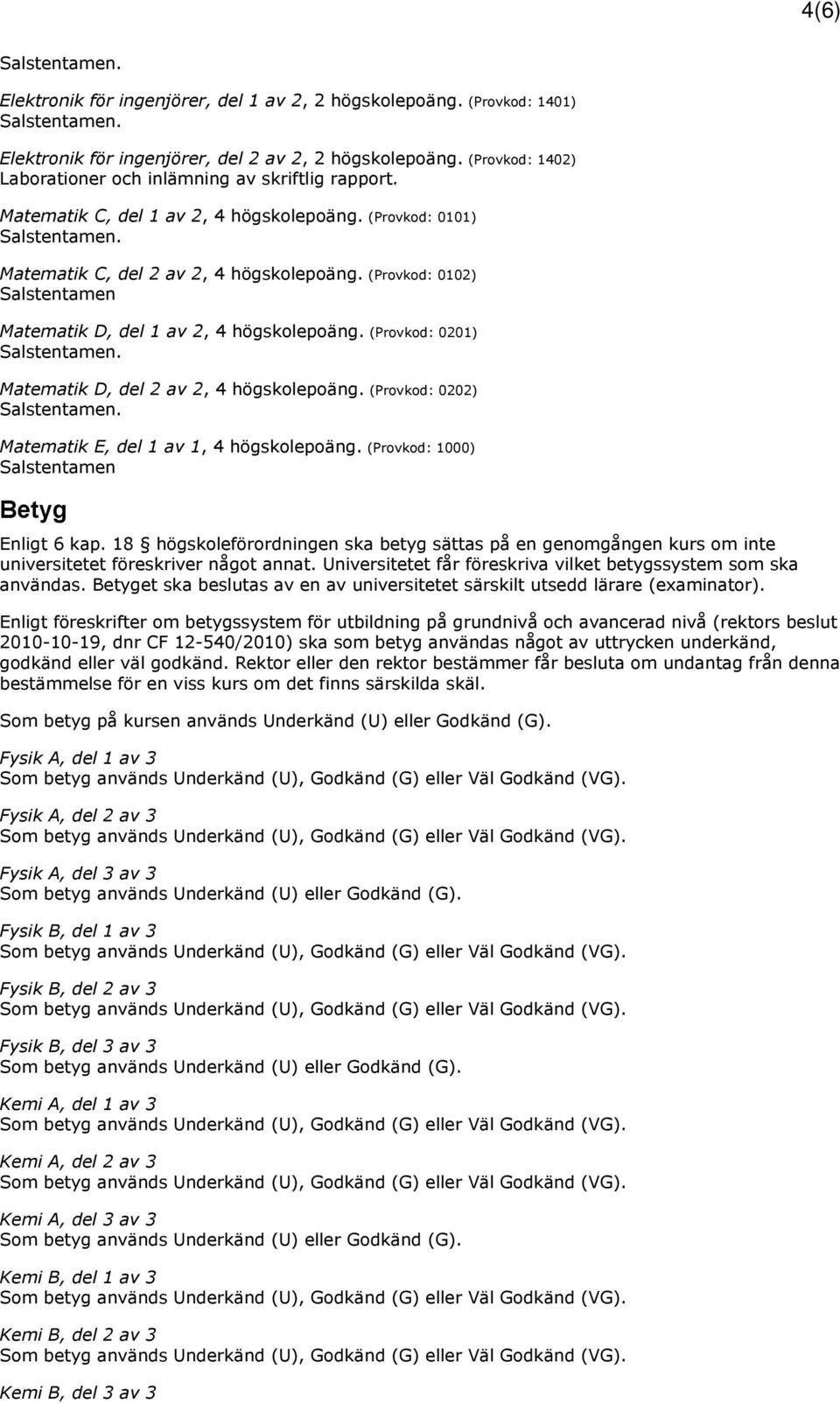 (Provkod: 0201) Matematik D, del 2 av 2, 4 högskolepoäng. (Provkod: 0202) Matematik E, del 1 av 1, 4 högskolepoäng. (Provkod: 1000) Salstentamen Betyg Enligt 6 kap.