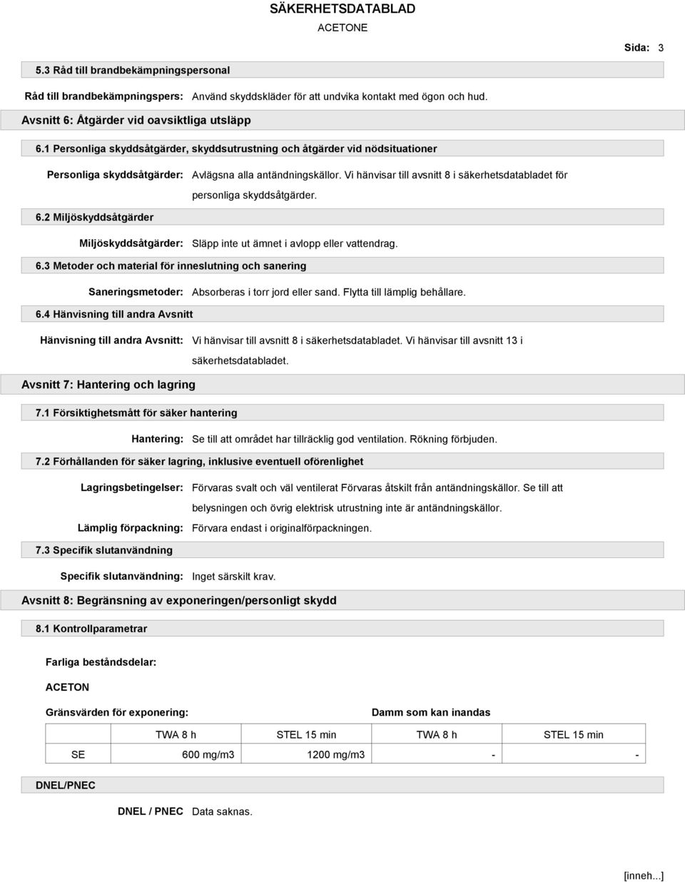 Vi hänvisar till avsnitt 8 i säkerhetsdatabladet för personliga skyddsåtgärder. 6.2 Miljöskyddsåtgärder Miljöskyddsåtgärder: Släpp inte ut ämnet i avlopp eller vattendrag. 6.3 Metoder och material för inneslutning och sanering Saneringsmetoder: Absorberas i torr jord eller sand.