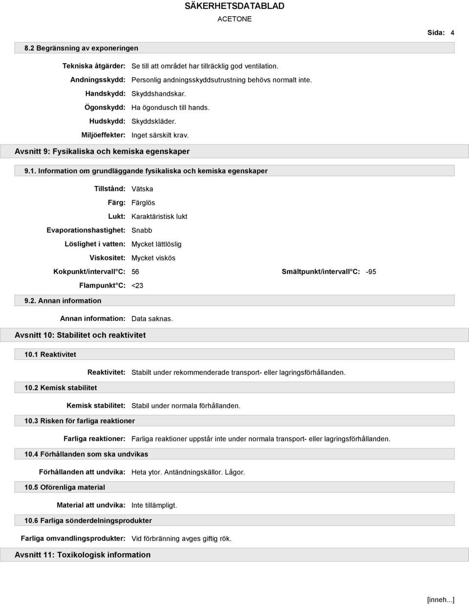 Information om grundläggande fysikaliska och kemiska egenskaper Tillstånd: Vätska Färg: Färglös Lukt: Karaktäristisk lukt Evaporationshastighet: Snabb Löslighet i vatten: Mycket lättlöslig