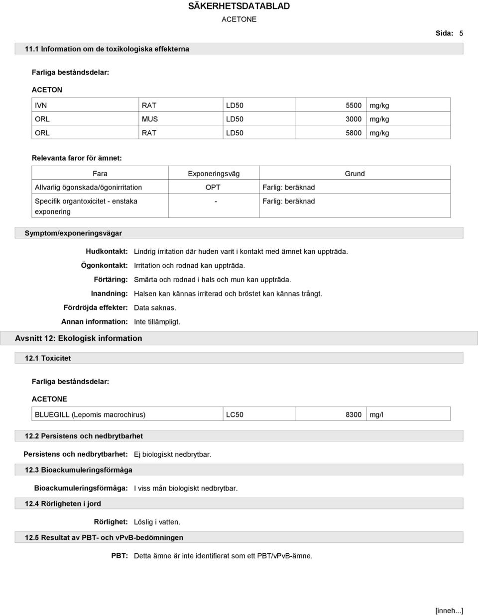 Allvarlig ögonskada/ögonirritation OPT Farlig: beräknad Specifik organtoxicitet - enstaka exponering - Farlig: beräknad Symptom/exponeringsvägar Hudkontakt: Ögonkontakt: Förtäring: Inandning: