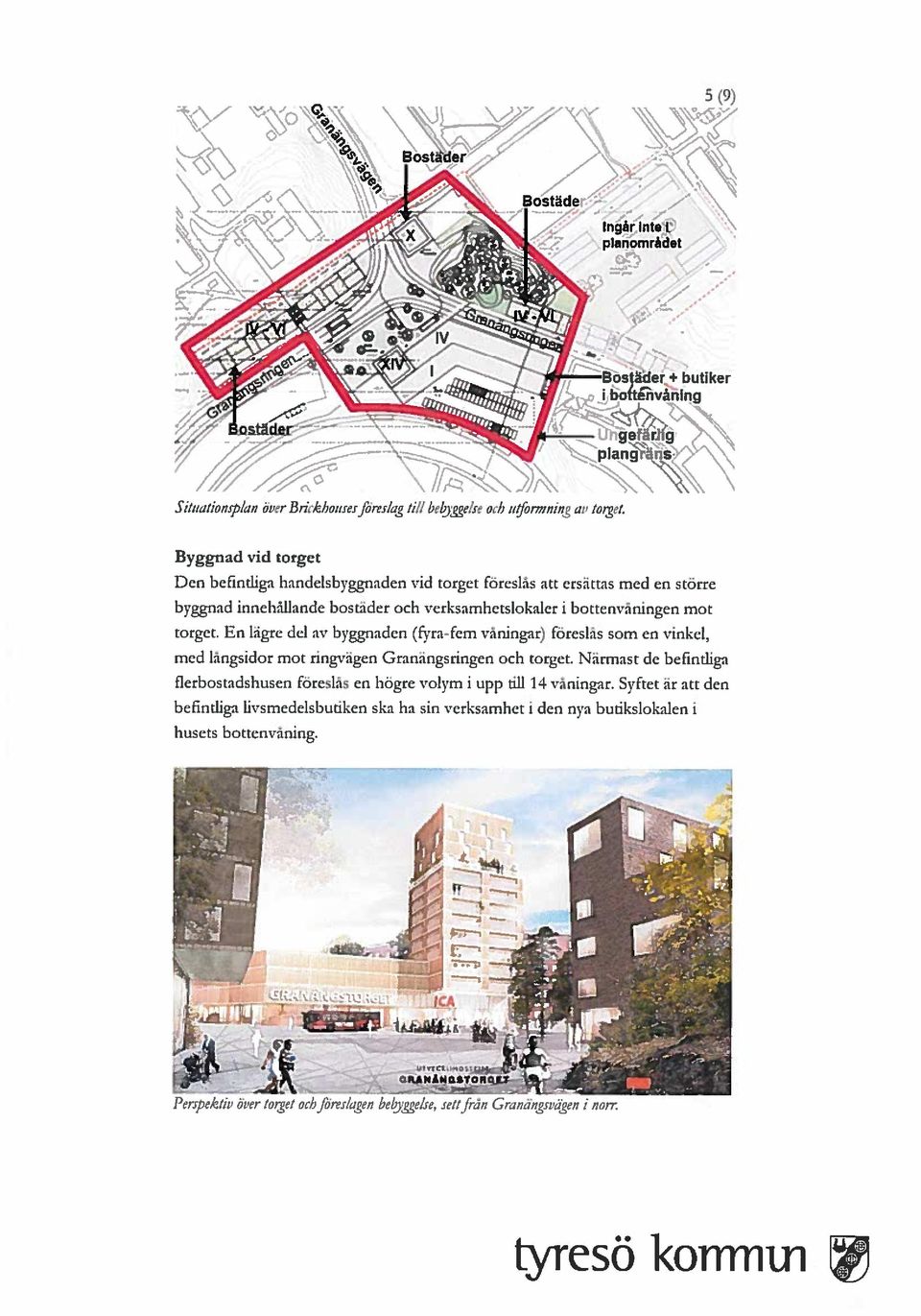 En lägre del av byggnaden (S ra-fem våningar) foreslås som en vinkel, med långsidor mot ringvägen Granängsringen och torget.