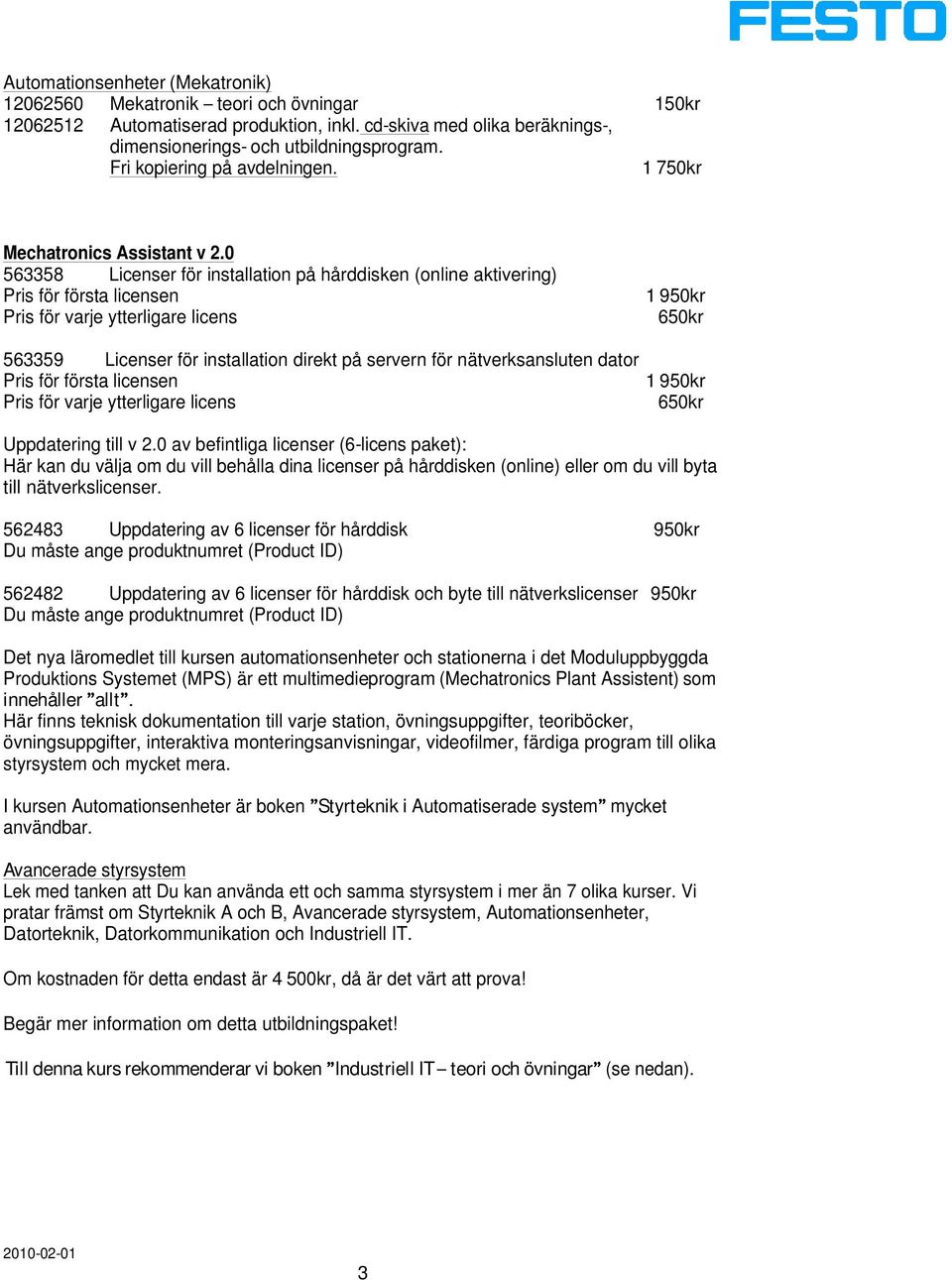 0 563358 Licenser för installation på hårddisken (online aktivering) Pris för första licensen Pris för varje ytterligare licens 1 950kr 650kr 563359 Licenser för installation direkt på servern för