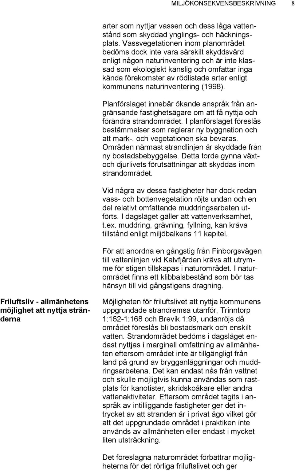 arter enligt kommunens naturinventering (1998). Planförslaget innebär ökande anspråk från angränsande fastighetsägare om att få nyttja och förändra strandområdet.