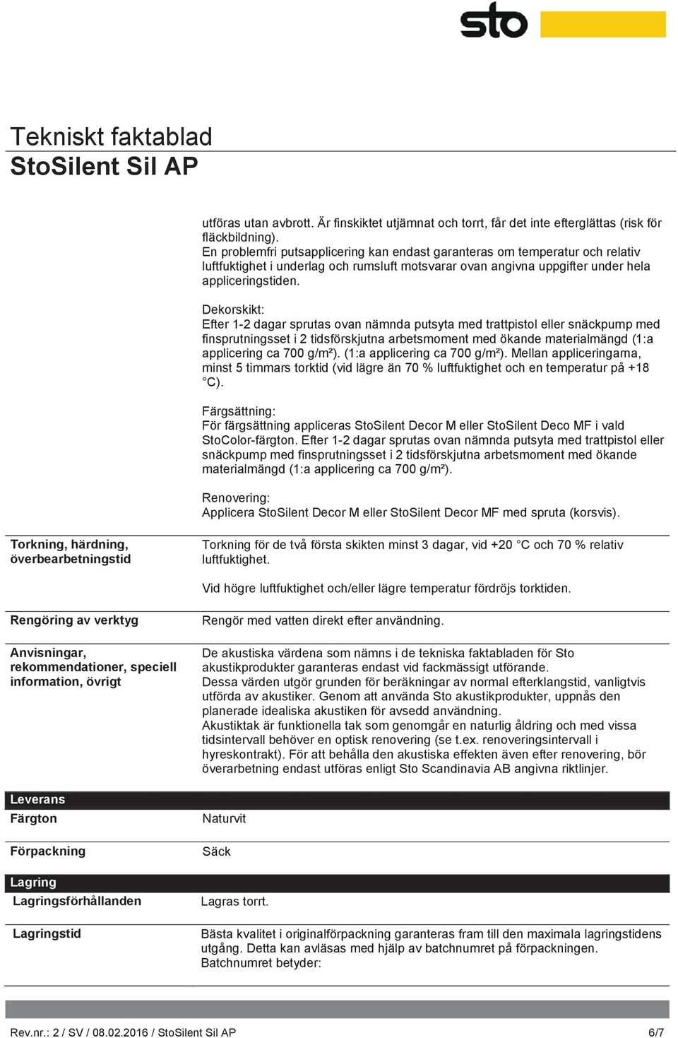 Dekorskikt: Efter 1-2 dagar sprutas ovan nämnda putsyta med trattpistol eller snäckpump med finsprutningsset i 2 tidsförskjutna arbetsmoment med ökande materialmängd (1:a applicering ca 700 g/m²).