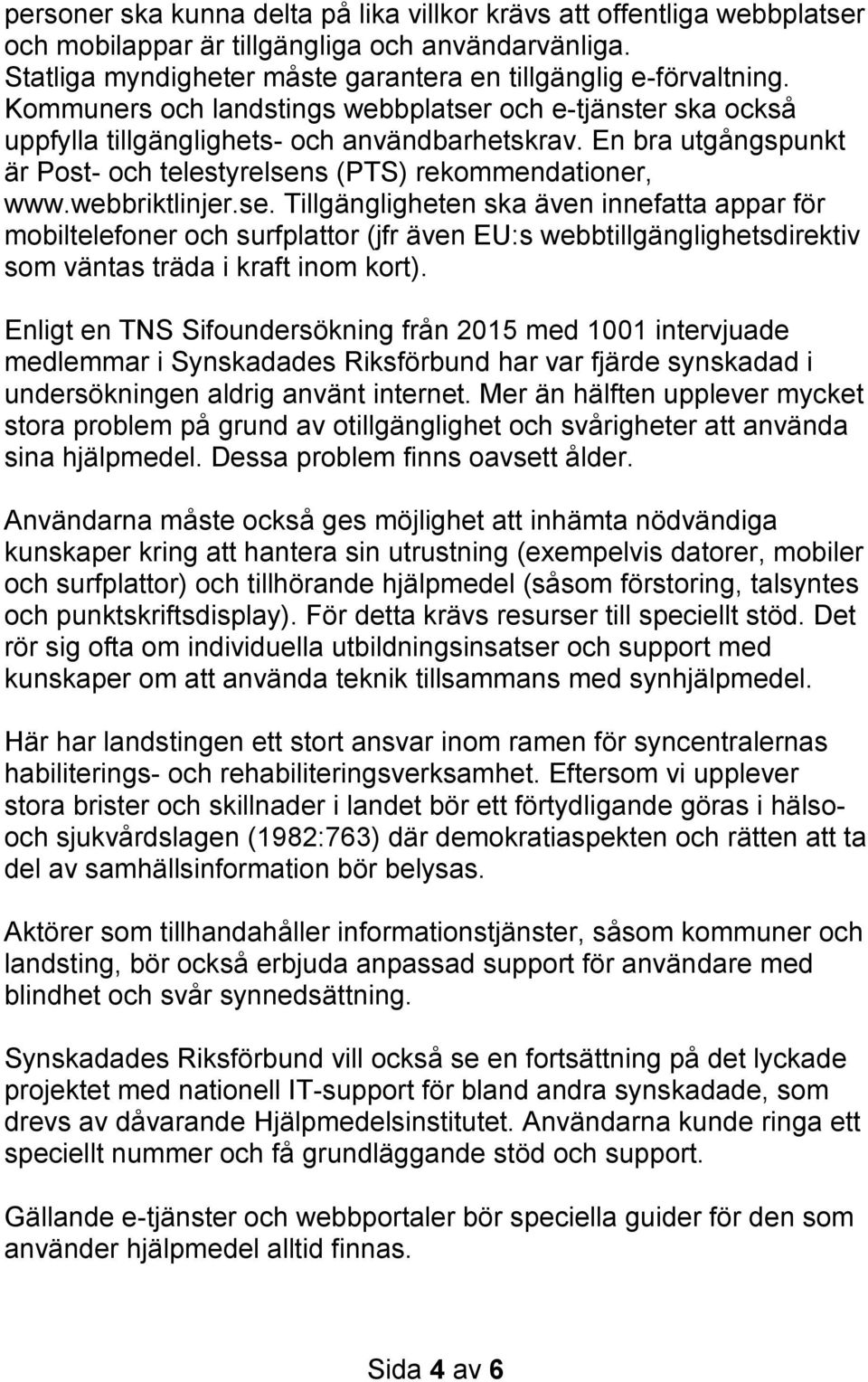 webbriktlinjer.se. Tillgängligheten ska även innefatta appar för mobiltelefoner och surfplattor (jfr även EU:s webbtillgänglighetsdirektiv som väntas träda i kraft inom kort).