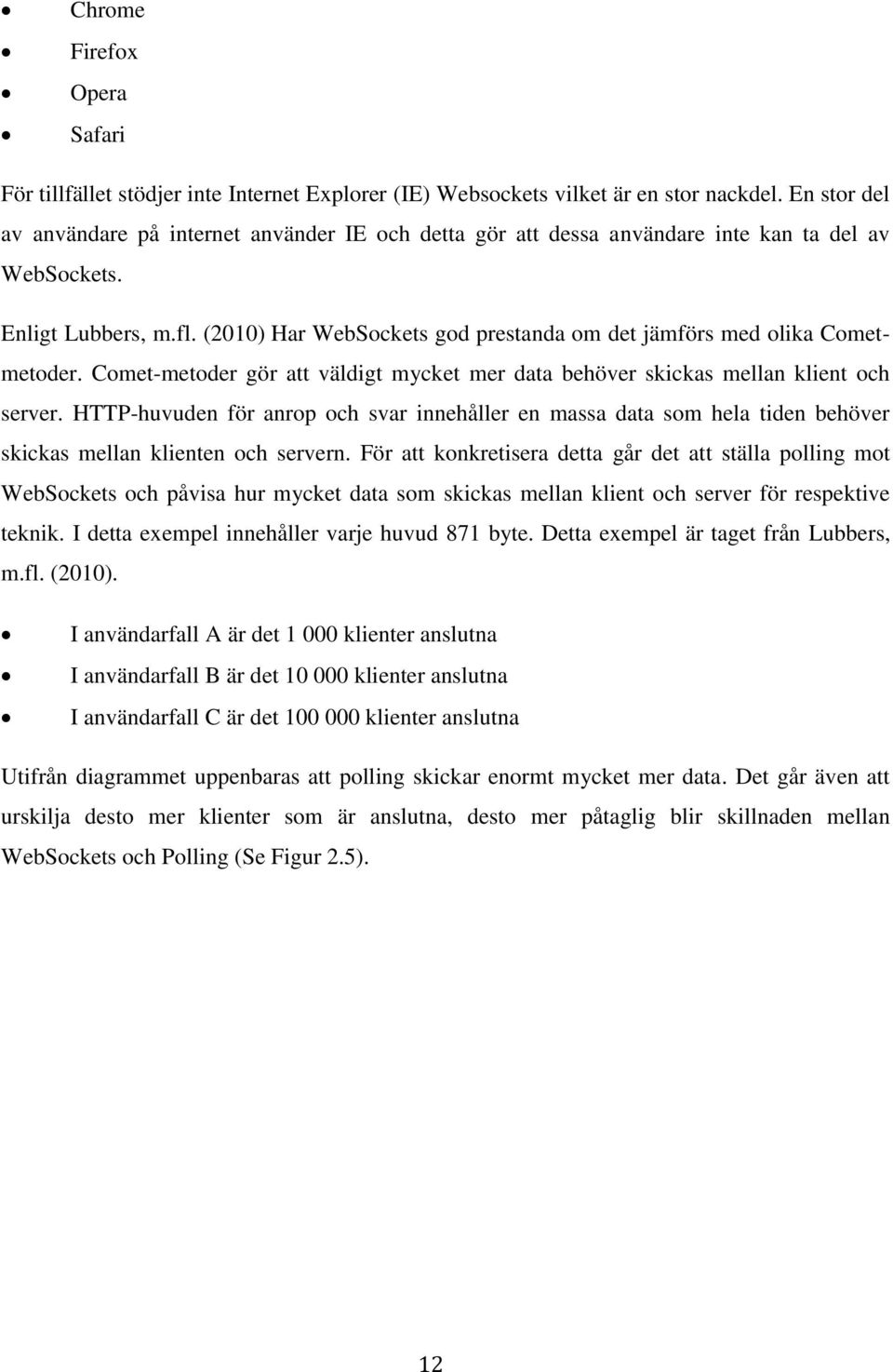 (2010) Har WebSockets god prestanda om det jämförs med olika Cometmetoder. Comet-metoder gör att väldigt mycket mer data behöver skickas mellan klient och server.