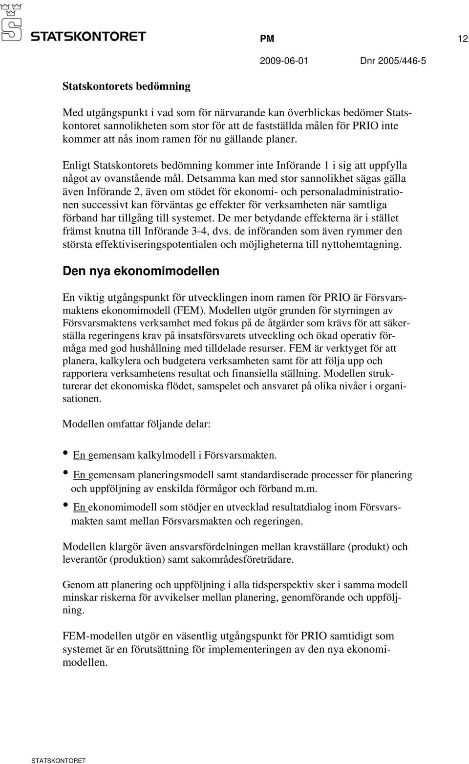 Detsamma kan med stor sannolikhet sägas gälla även Införande 2, även om stödet för ekonomi- och personaladministrationen successivt kan förväntas ge effekter för verksamheten när samtliga förband har