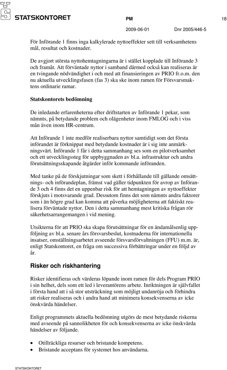 Att förväntade nyttor i samband därmed också kan realiseras är en tvingande nödvändighet i och med att finansieringen av PRIO fr.o.m. den nu aktuella utvecklingsfasen (fas 3) ska ske inom ramen för Försvarsmaktens ordinarie ramar.