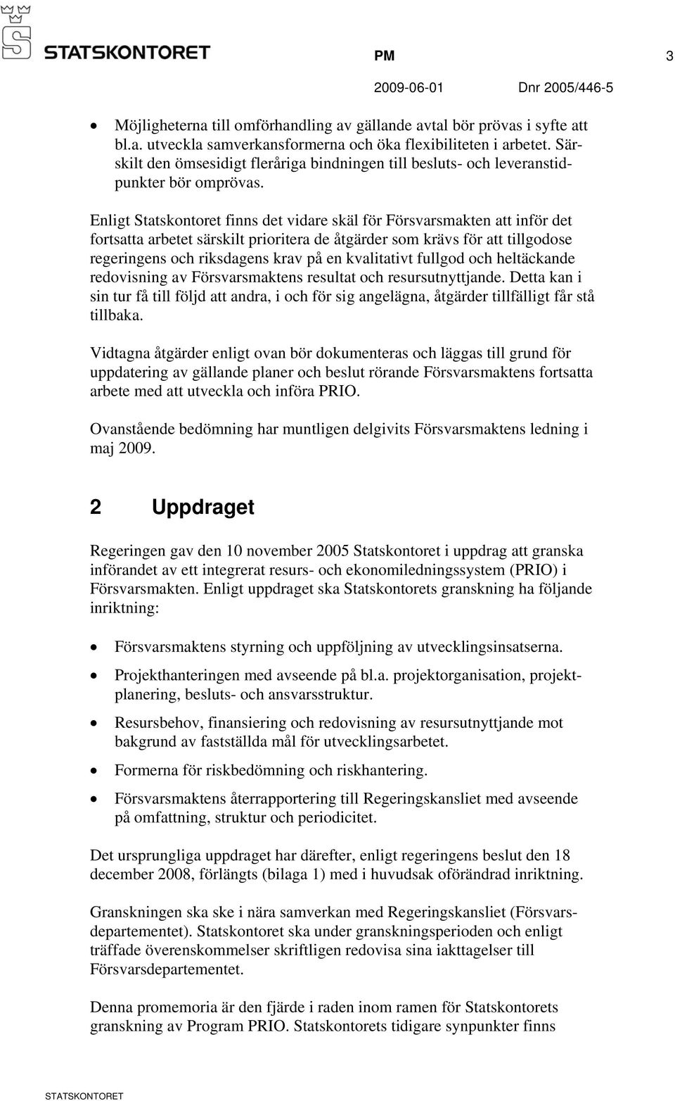 Enligt Statskontoret finns det vidare skäl för Försvarsmakten att inför det fortsatta arbetet särskilt prioritera de åtgärder som krävs för att tillgodose regeringens och riksdagens krav på en