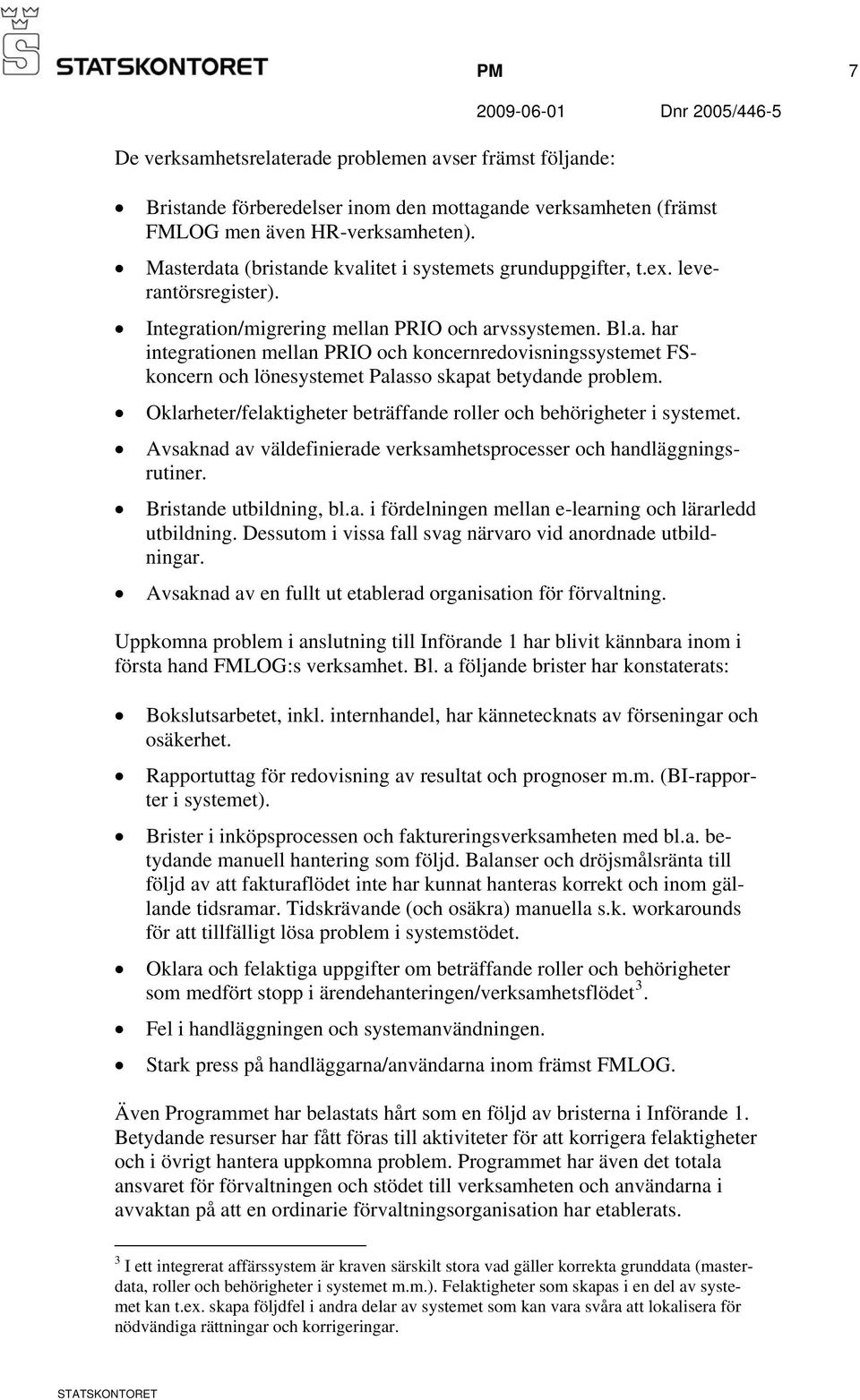 Oklarheter/felaktigheter beträffande roller och behörigheter i systemet. Avsaknad av väldefinierade verksamhetsprocesser och handläggningsrutiner. Bristande utbildning, bl.a. i fördelningen mellan e-learning och lärarledd utbildning.