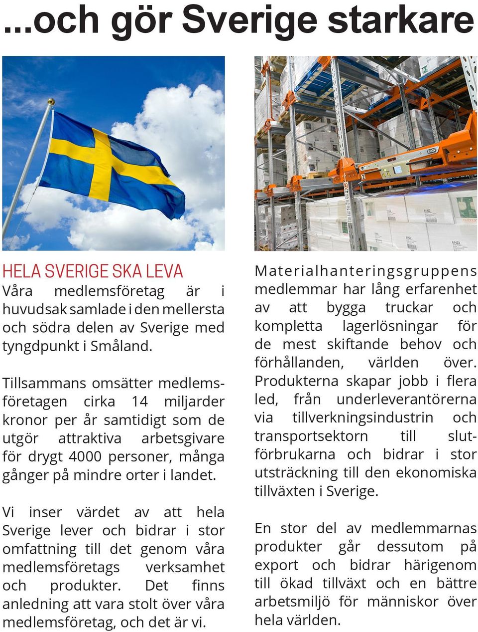 Vi inser värdet av att hela Sverige lever och bidrar i stor omfattning till det genom våra medlemsföretags verksamhet och produkter.