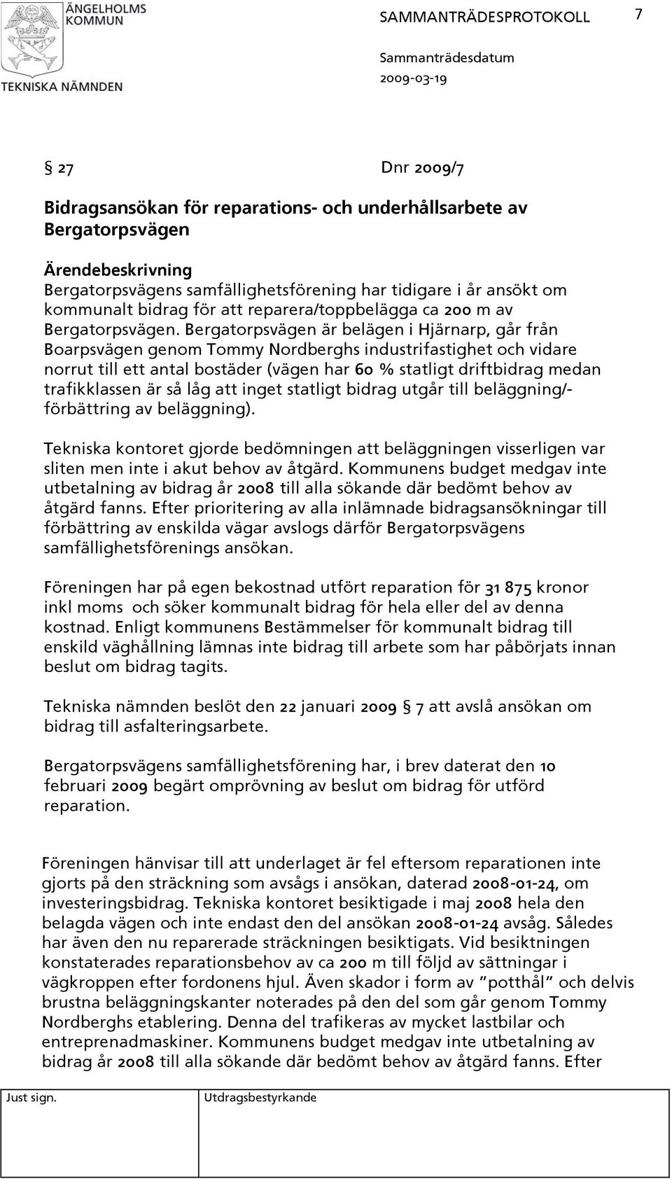 Bergatorpsvägen är belägen i Hjärnarp, går från Boarpsvägen genom Tommy Nordberghs industrifastighet och vidare norrut till ett antal bostäder (vägen har 60 % statligt driftbidrag medan trafikklassen