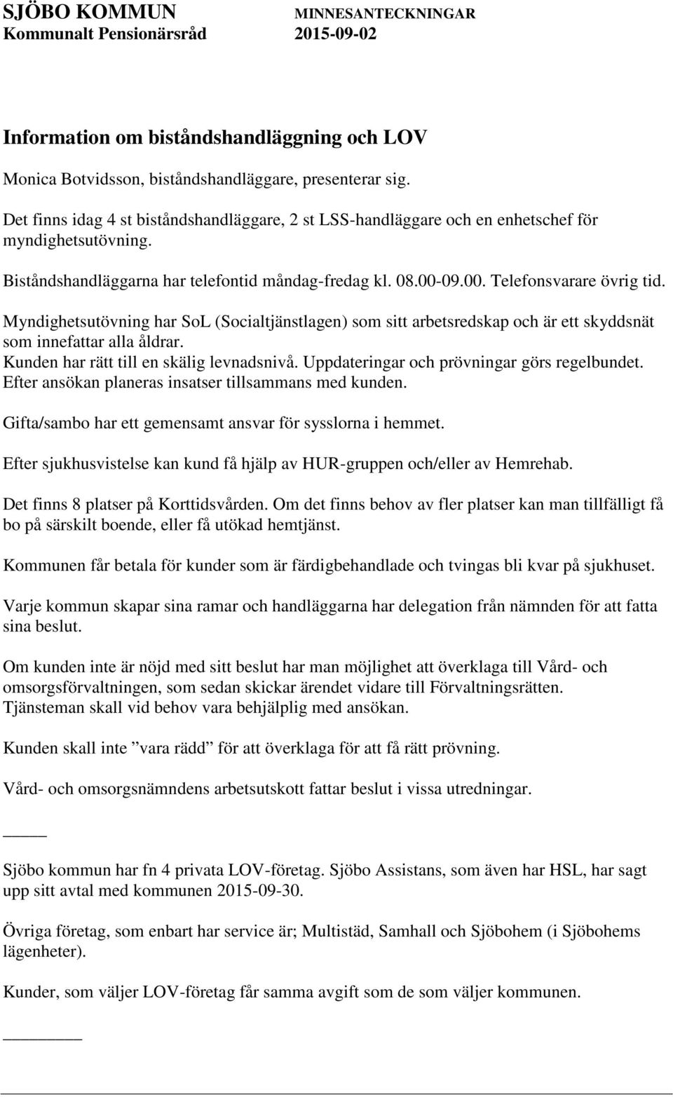 Myndighetsutövning har SoL (Socialtjänstlagen) som sitt arbetsredskap och är ett skyddsnät som innefattar alla åldrar. Kunden har rätt till en skälig levnadsnivå.