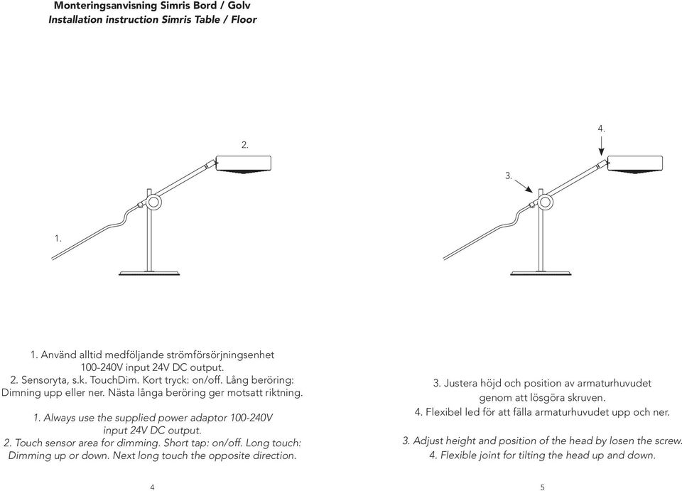 Nästa långa beröring ger motsatt riktning. 1. Always use the supplied power adaptor 100-240V input 24V DC output. 2. Touch sensor area for dimming. Short tap: on/off.