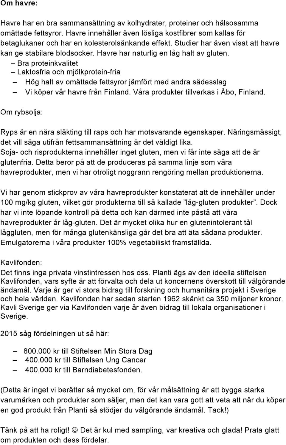 Havre har naturlig en låg halt av gluten. Bra proteinkvalitet Laktosfria och mjölkprotein-fria Hög halt av omättade fettsyror jämfört med andra sädesslag Vi köper vår havre från Finland.