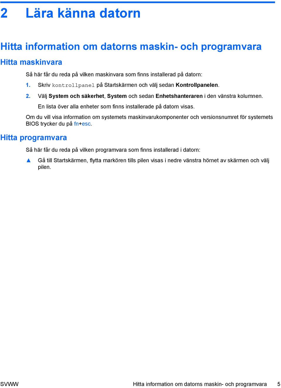 En lista över alla enheter som finns installerade på datorn visas. Om du vill visa information om systemets maskinvarukomponenter och versionsnumret för systemets BIOS trycker du på fn+esc.