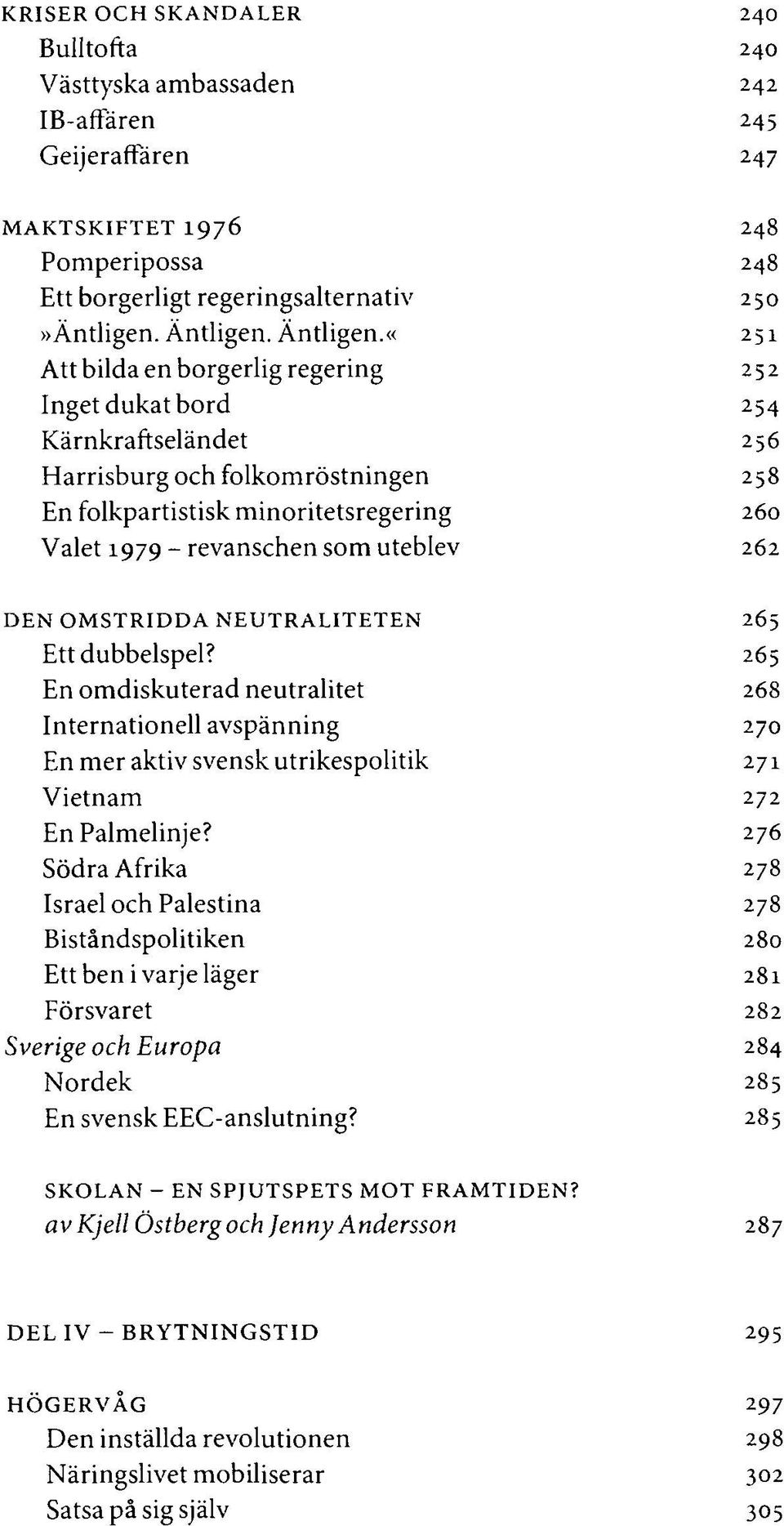 «251 Att bilda en borgerlig regering 252 Inget dukat bord 254 Kärnkraftseländet 256 Harrisburg och folkomröstningen 258 En folkpartistisk minoritetsregering 260 Valet 1979 - revanschen som uteblev