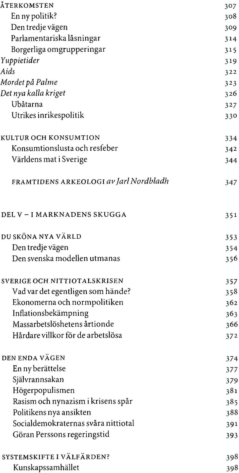 KULTUR OCH KONSUMTION 334 Konsumtionslusta och resfeber 342 Världens mat i Sverige 344 FRAMTIDENS ARKEOLOGI av Jarl Nordbladh 347 DEL V - I MARKNADENS SKUGGA 351 DU SKÖNA NYA VÄRLD 353 Den tredje