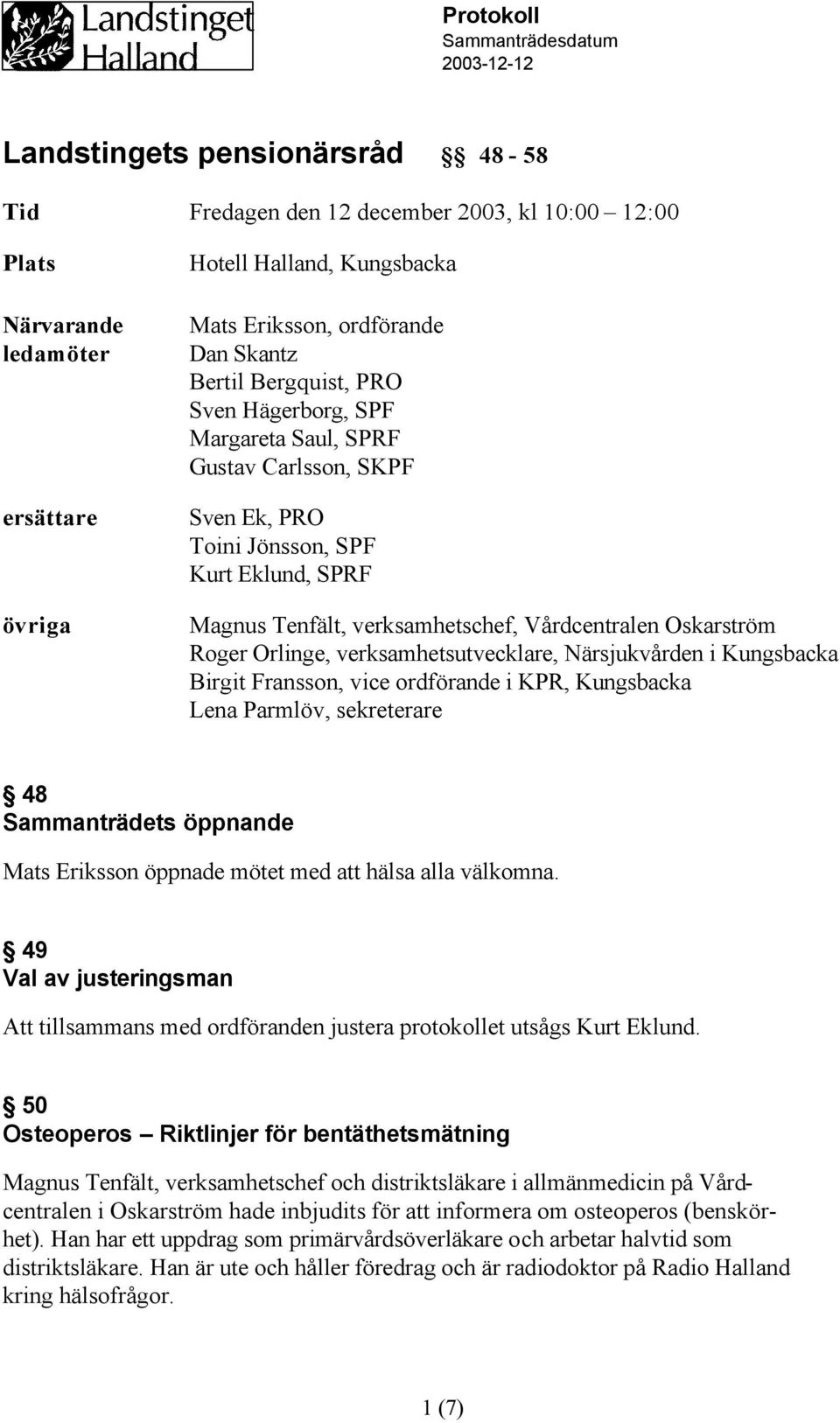 Vårdcentralen Oskarström Roger Orlinge, verksamhetsutvecklare, Närsjukvården i Kungsbacka Birgit Fransson, vice ordförande i KPR, Kungsbacka Lena Parmlöv, sekreterare 48 Sammanträdets öppnande Mats