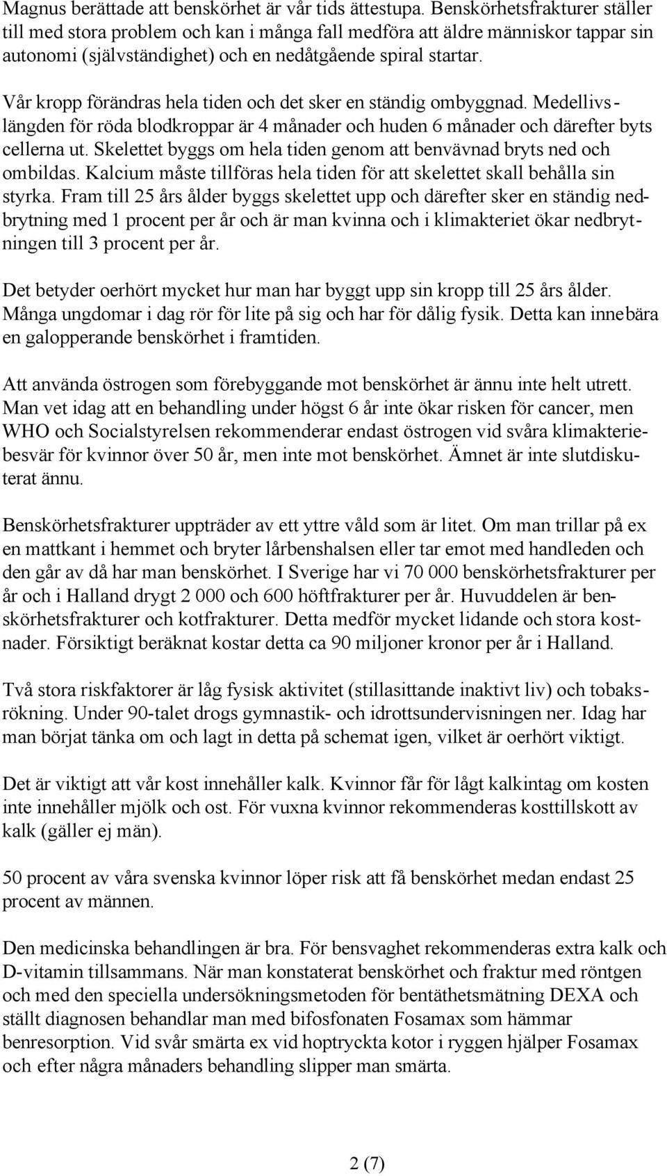 Vår kropp förändras hela tiden och det sker en ständig ombyggnad. Medellivslängden för röda blodkroppar är 4 månader och huden 6 månader och därefter byts cellerna ut.