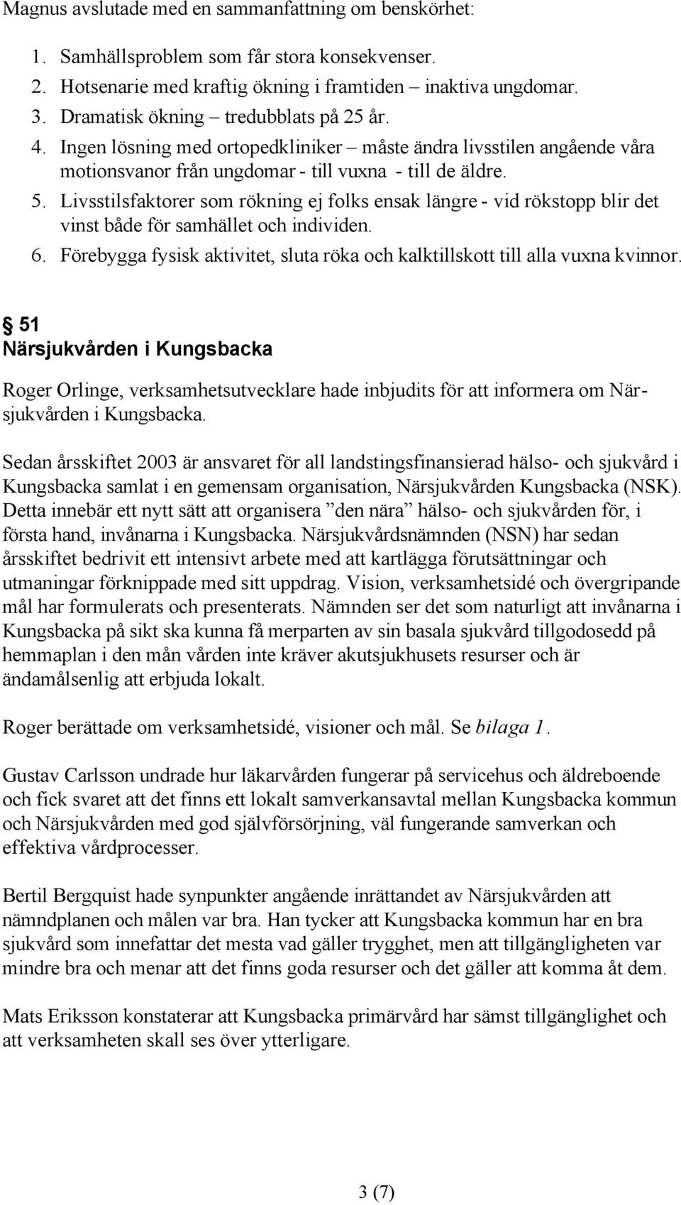 Livsstilsfaktorer som rökning ej folks ensak längre - vid rökstopp blir det vinst både för samhället och individen. 6. Förebygga fysisk aktivitet, sluta röka och kalktillskott till alla vuxna kvinnor.