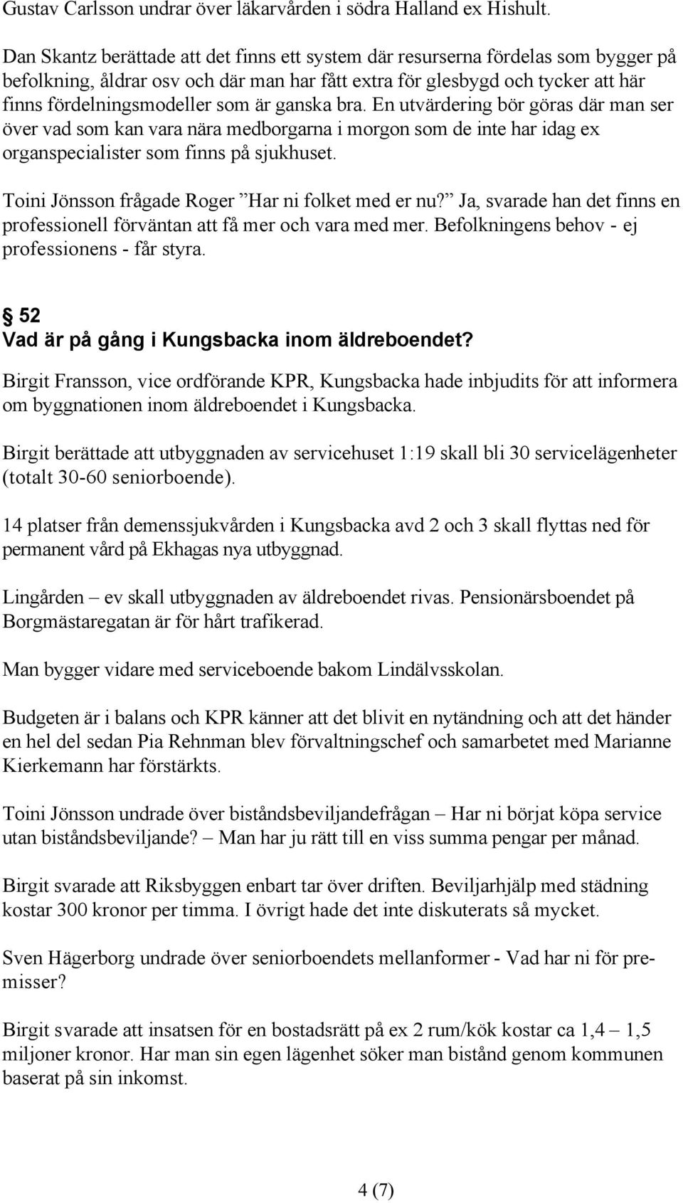 ganska bra. En utvärdering bör göras där man ser över vad som kan vara nära medborgarna i morgon som de inte har idag ex organspecialister som finns på sjukhuset.