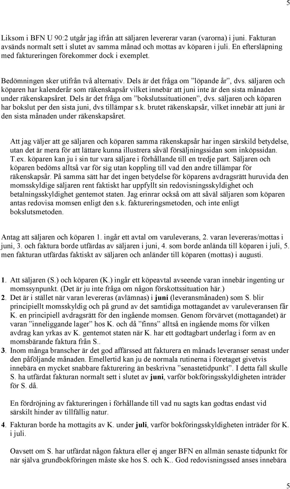 säljaren och köparen har kalenderår som räkenskapsår vilket innebär att juni inte är den sista månaden under räkenskapsåret. Dels är det fråga om bokslutssituationen, dvs.