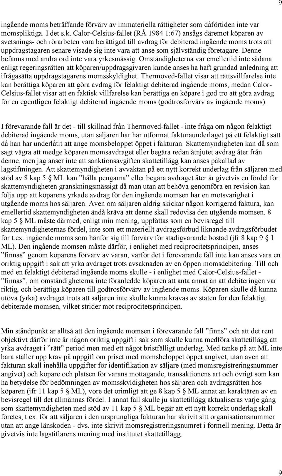 Calor-Celsius-fallet (RÅ 1984 1:67) ansågs däremot köparen av svetsnings- och rörarbeten vara berättigad till avdrag för debiterad ingående moms trots att uppdragstagaren senare visade sig inte vara