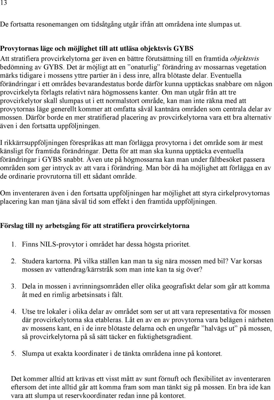 Det är möjligt att en onaturlig förändring av mossarnas vegetation märks tidigare i mossens yttre partier än i dess inre, allra blötaste delar.