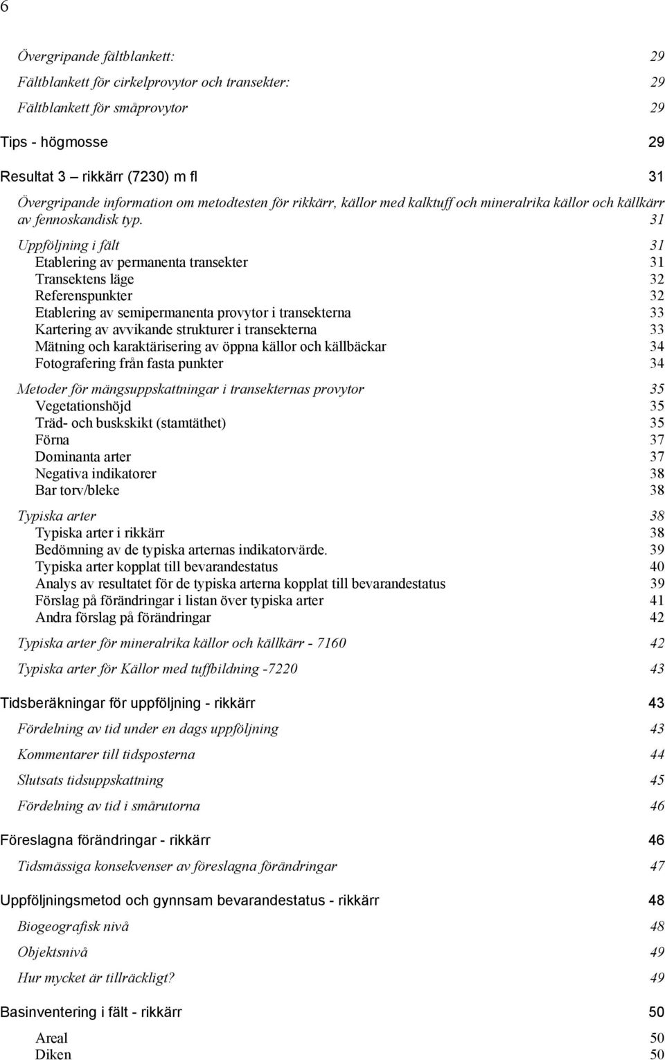 31 Uppföljning i fält 31 Etablering av permanenta transekter 31 Transektens läge 32 Referenspunkter 32 Etablering av semipermanenta provytor i transekterna 33 Kartering av avvikande strukturer i