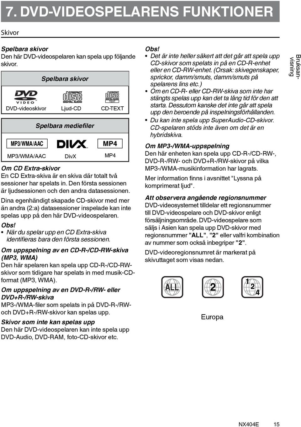 Den första sessionen är ljudsessionen och den andra datasessionen. Dina egenhändigt skapade CD-skivor med mer än andra (2:a) datasessioner inspelade kan inte spelas upp på den här DVD-videospelaren.