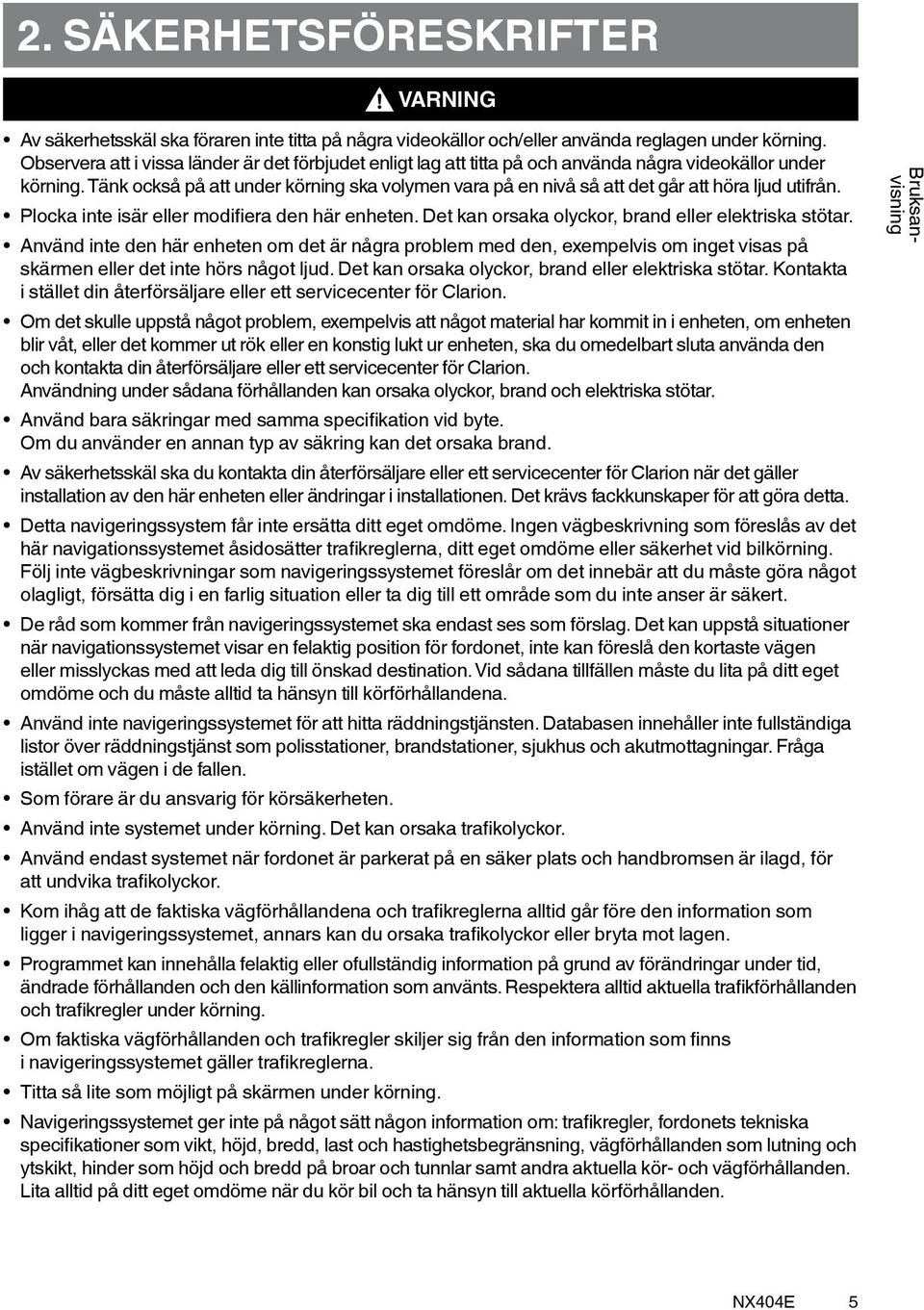 Tänk också på att under körning ska volymen vara på en nivå så att det går att höra ljud utifrån. Plocka inte isär eller modifiera den här enheten.